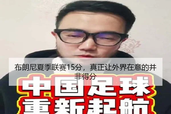 布朗尼夏季联赛15分，真正让外界在意的并非得分